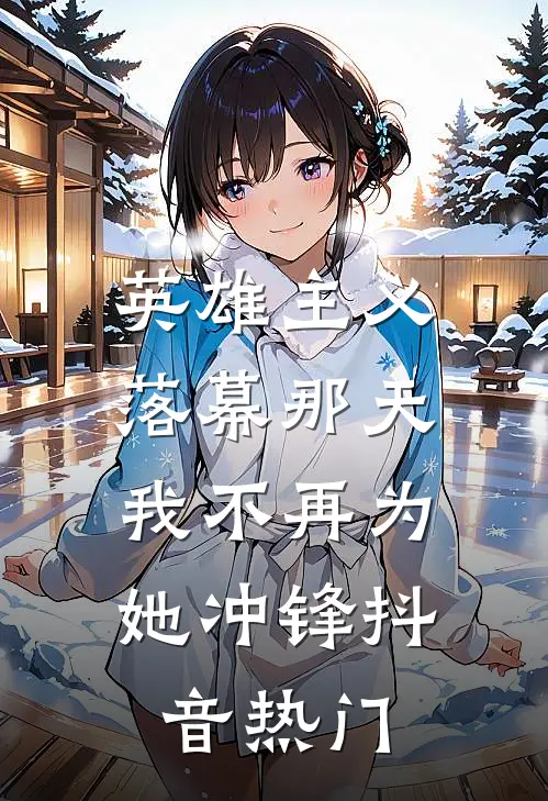 英雄主义落幕那天，我不再为她冲锋抖音热门