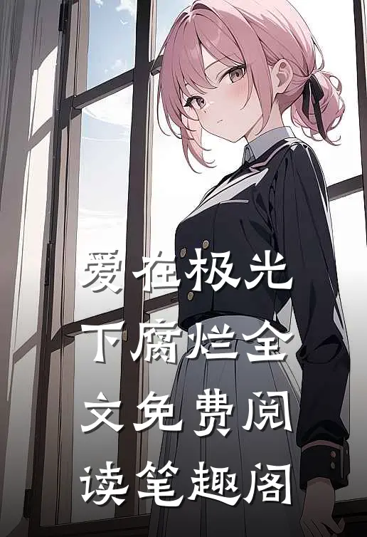 爱在极光下腐烂全文免费阅读笔趣阁