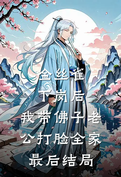 金丝雀下岗后，我带佛子老公打脸全家最后结局