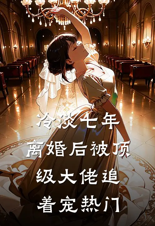 冷淡七年，离婚后被顶级大佬追着宠热门