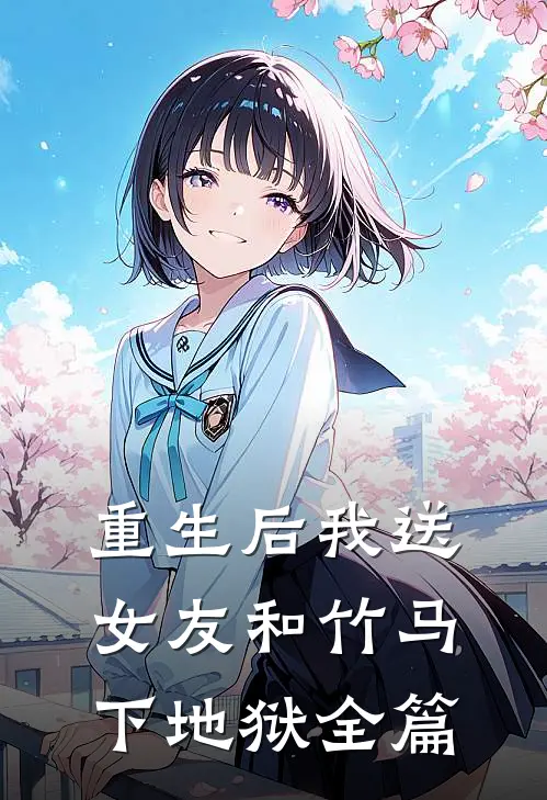 重生后我送女友和竹马下地狱全篇