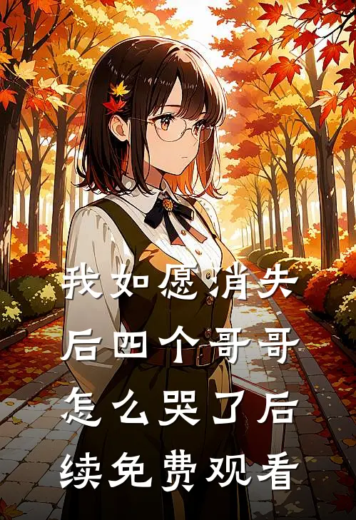 我如愿消失后四个哥哥怎么哭了后续免费观看