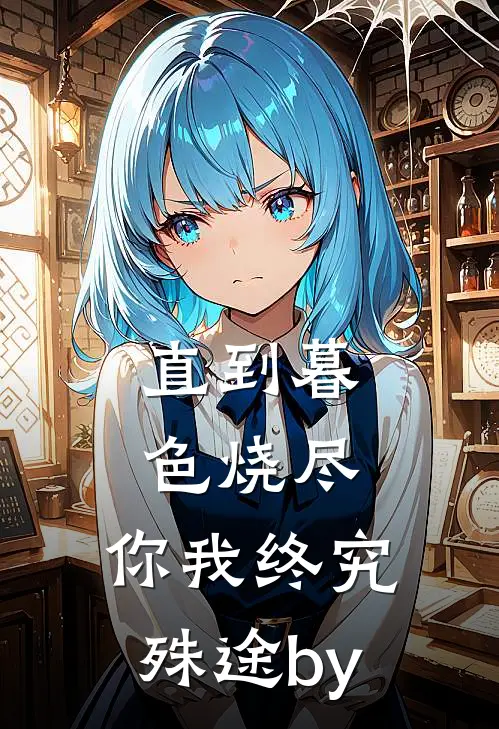 直到暮色烧尽，你我终究殊途by