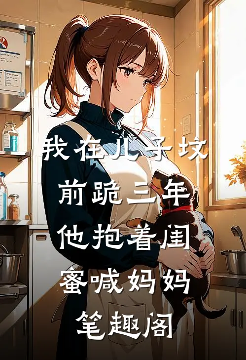 我在儿子坟前跪三年，他抱着闺蜜喊妈妈笔趣阁