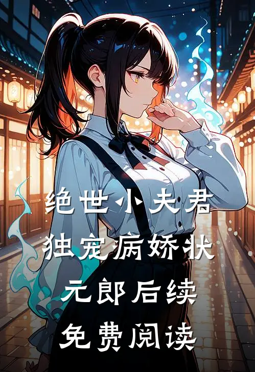 绝世小夫君独宠病娇状元郎后续免费阅读