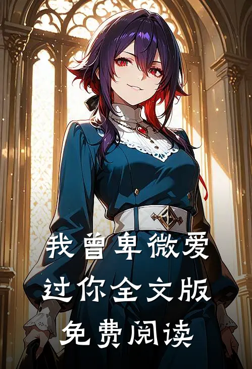 我曾卑微爱过你全文版免费阅读