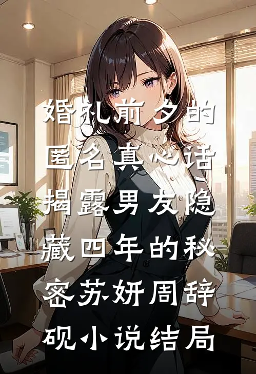 婚礼前夕的匿名真心话，揭露男友隐藏四年的秘密苏妍周辞砚小说结局