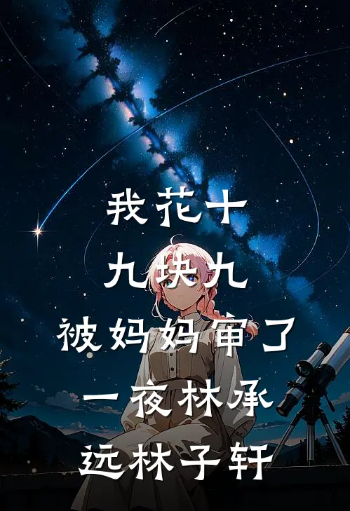 我花十九块九，被妈妈审了一夜林承远林子轩