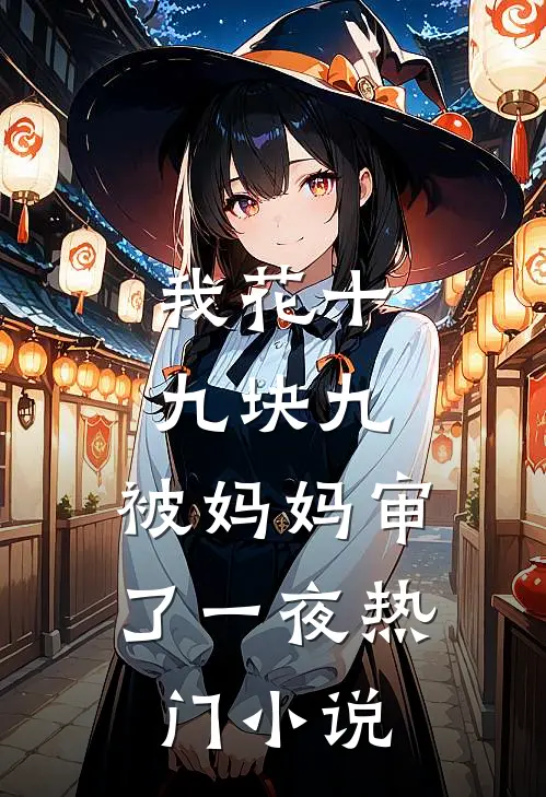 我花十九块九，被妈妈审了一夜热门小说