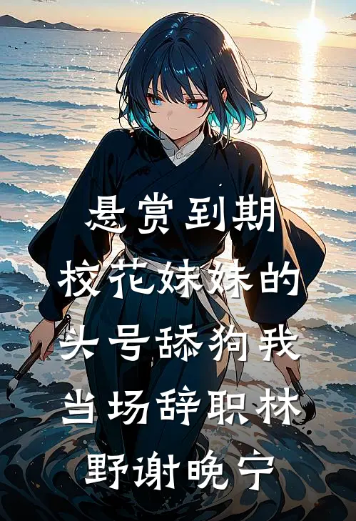 悬赏到期，校花妹妹的头号舔狗我当场辞职林野谢晚宁