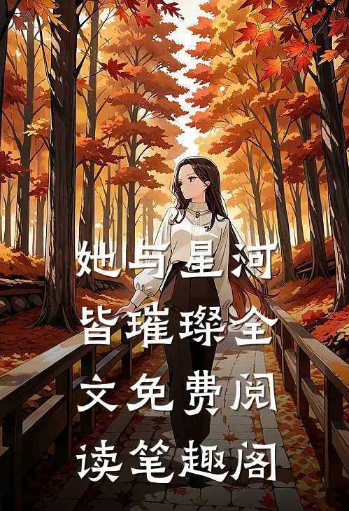 她与星河皆璀璨全文免费阅读笔趣阁