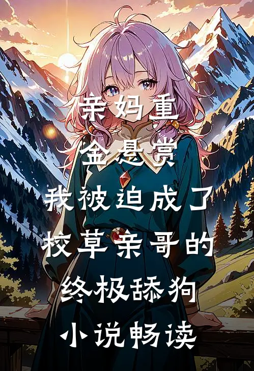 亲妈重金悬赏，我被迫成了校草亲哥的终极舔狗小说畅读