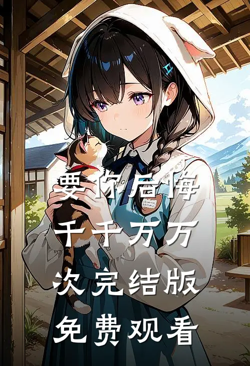 要你后悔千千万万次完结版免费观看