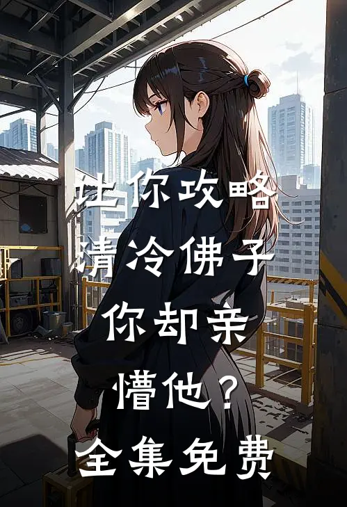 让你攻略清冷佛子，你却亲懵他？全集免费