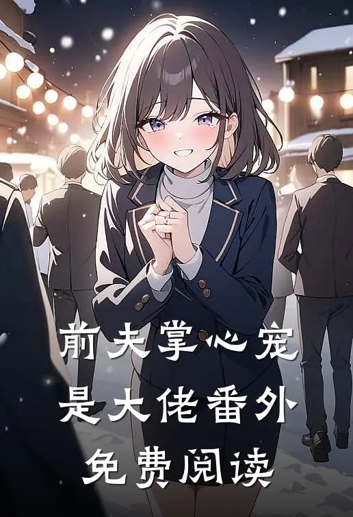 前夫掌心宠是大佬番外免费阅读