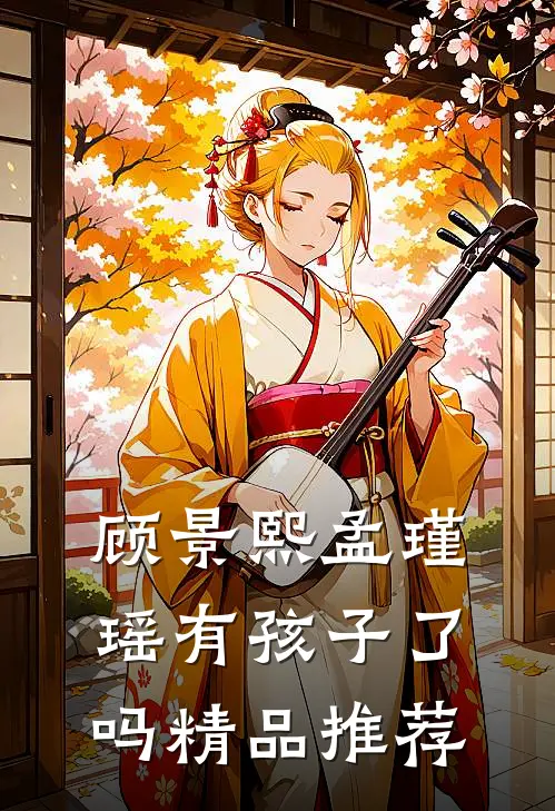 顾景熙孟瑾瑶有孩子了吗精品推荐
