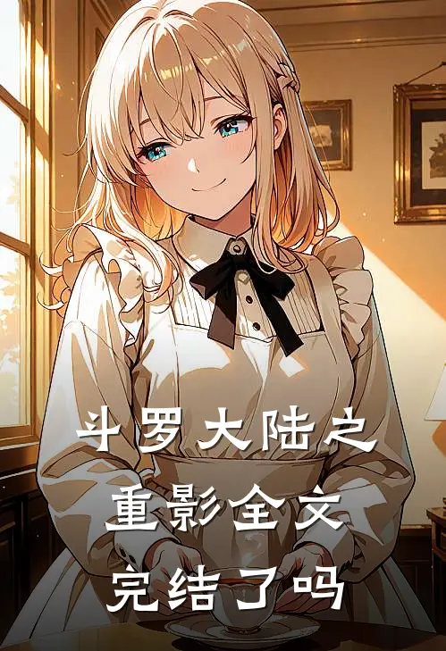 斗罗大陆之重影全文完结了吗