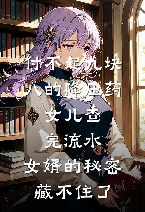 付不起九块八的降压药，女儿查完流水，女婿的秘密藏不住了