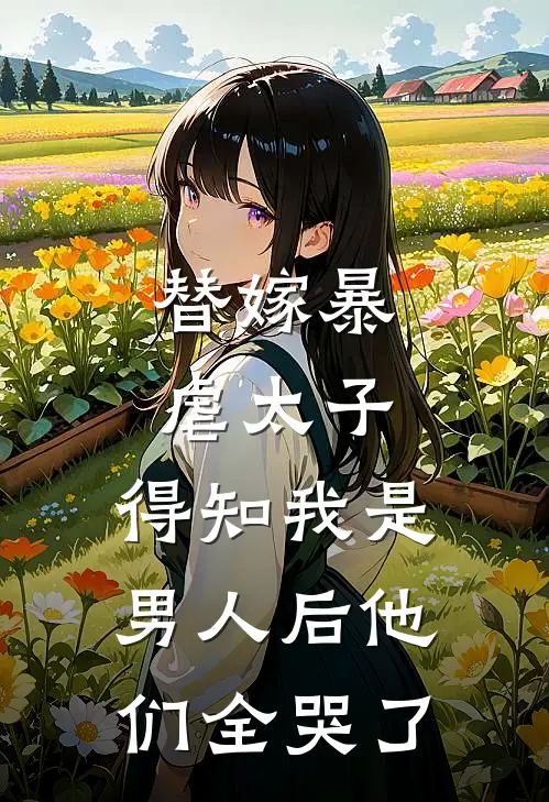 替嫁暴虐太子,得知我是男人后他们全哭了免费阅读