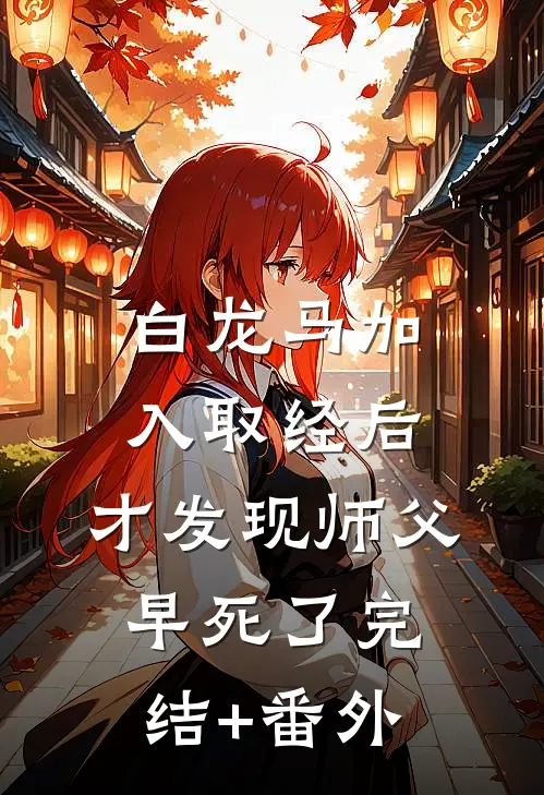 白龙马加入取经后，才发现师父早死了完结+番外