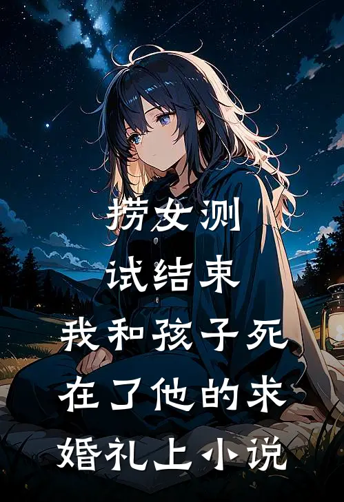 捞女测试结束，我和孩子死在了他的求婚礼上小说