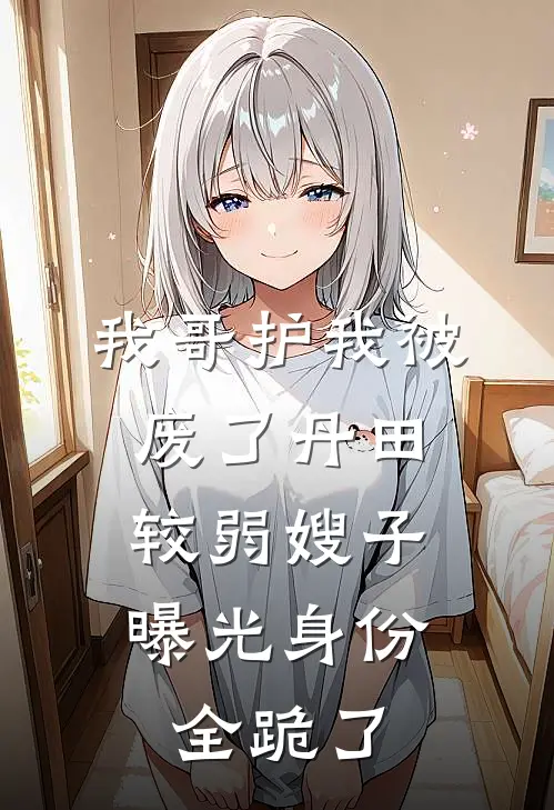 我哥护我被废了丹田，较弱嫂子曝光身份全跪了