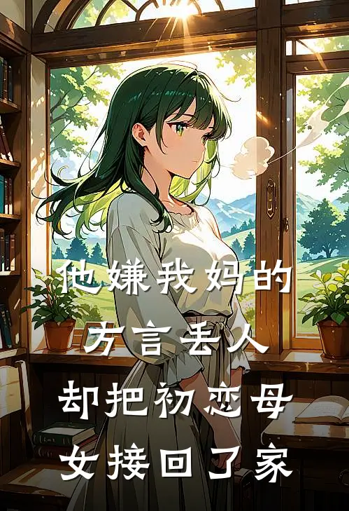 他嫌我妈的方言丢人，却把初恋母女接回了家