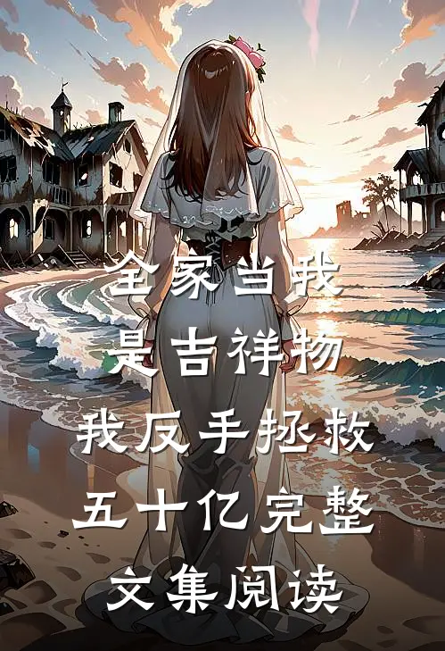 全家当我是吉祥物，我反手拯救五十亿完整文集阅读