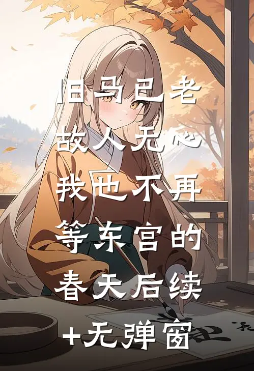 旧马已老，故人无心，我也不再等东宫的春天后续+无弹窗