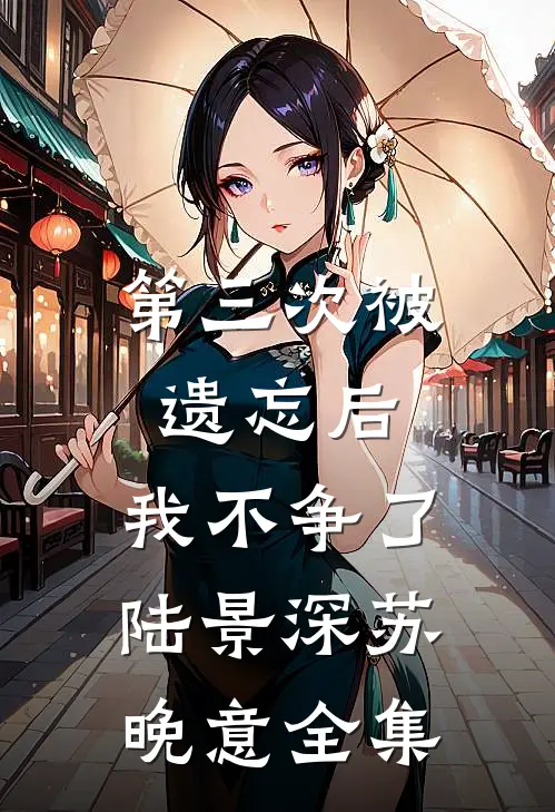 第三次被遗忘后，我不争了陆景深苏晚意全集