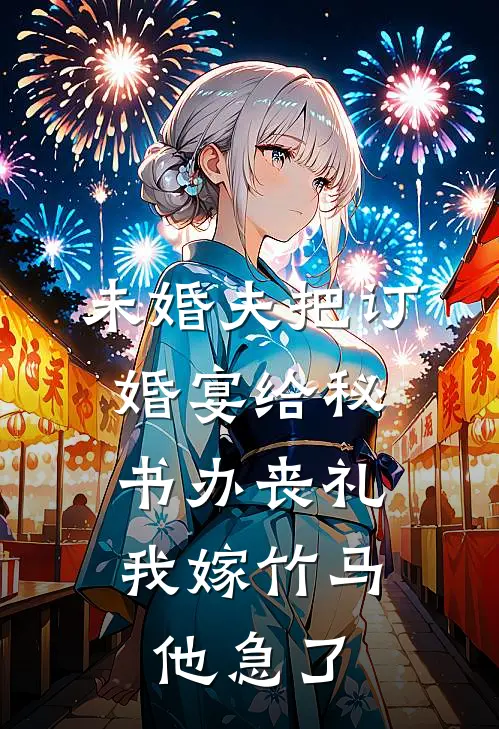 未婚夫把订婚宴给秘书办丧礼，我嫁竹马他急了