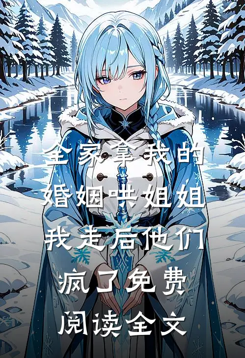 全家拿我的婚姻哄姐姐，我走后他们疯了免费阅读全文