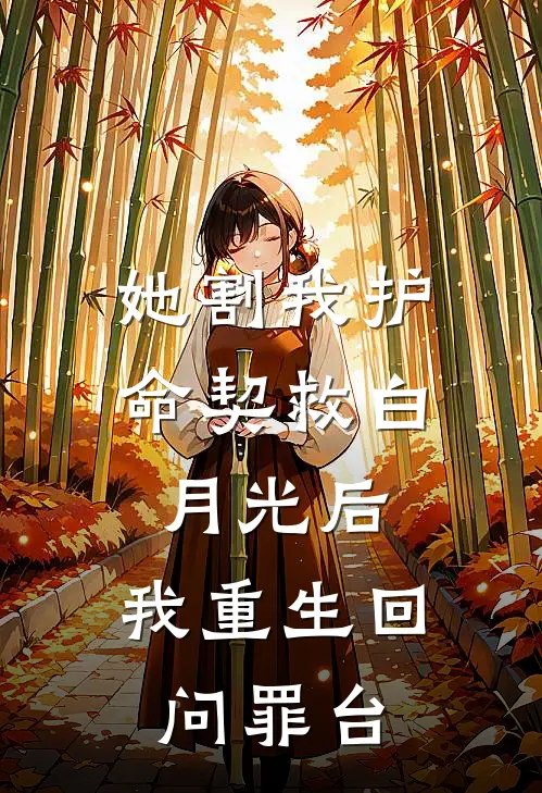 她割我护命契救白月光后，我重生回问罪台