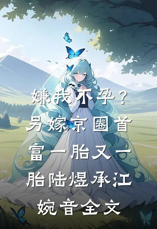 嫌我不孕？另嫁京圈首富一胎又一胎陆煜承江婉音全文