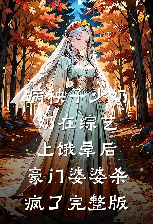 病秧子少奶奶在综艺上饿晕后，豪门婆婆杀疯了完整版