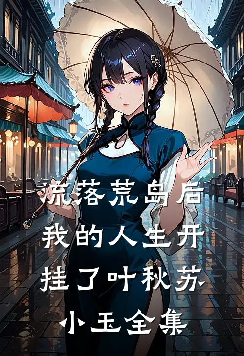 流落荒岛后，我的人生开挂了叶秋苏小玉全集