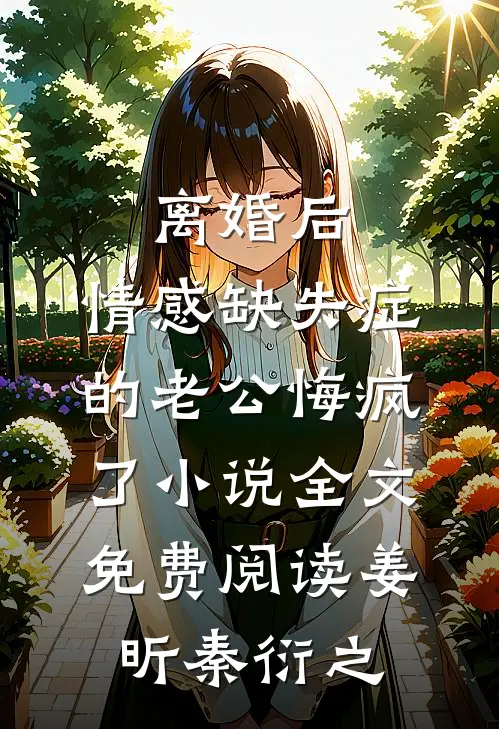 离婚后，情感缺失症的老公悔疯了小说全文免费阅读姜昕秦衍之