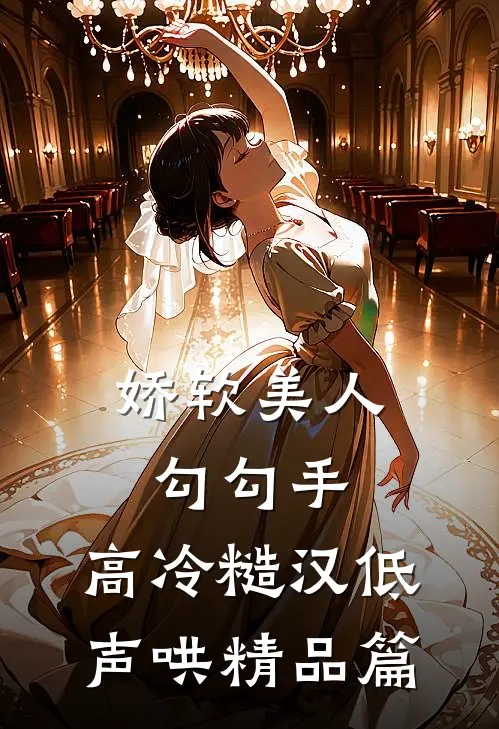 娇软美人勾勾手，高冷糙汉低声哄精品篇