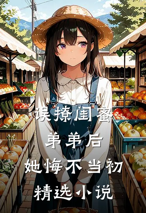 误撩闺蜜弟弟后，她悔不当初精选小说