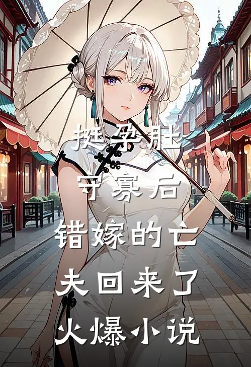 挺孕肚守寡后，错嫁的亡夫回来了火爆小说