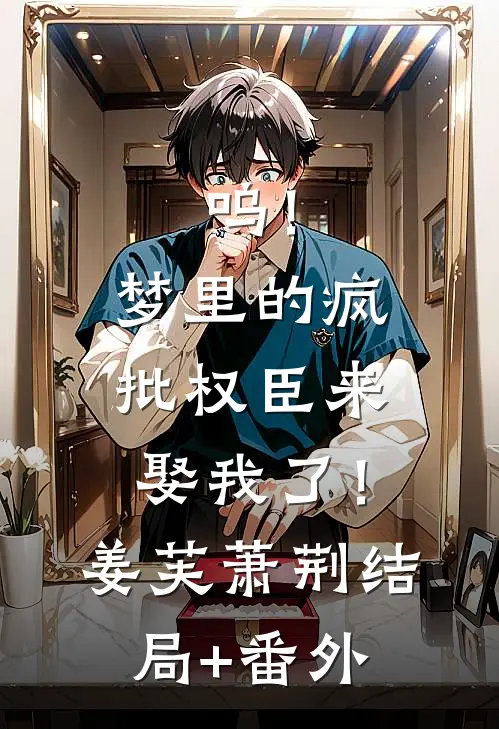 呜！梦里的疯批权臣来娶我了！姜芙萧荆结局+番外