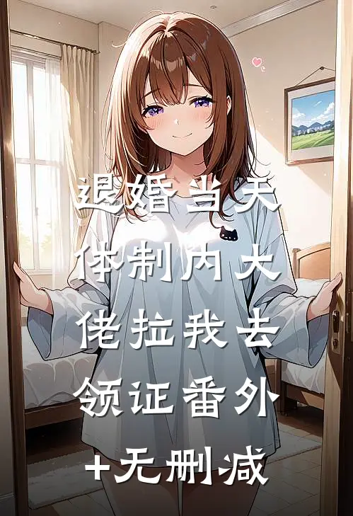退婚当天，体制内大佬拉我去领证番外+无删减