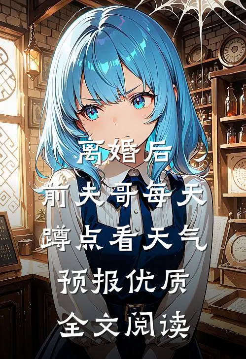 离婚后，前夫哥每天蹲点看天气预报优质全文阅读