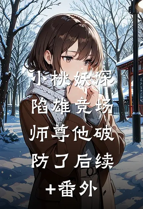 小桃妖深陷雄竞场，师尊他破防了后续+番外