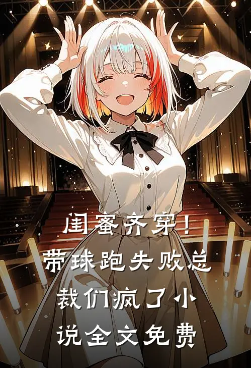 闺蜜齐穿！带球跑失败总裁们疯了小说全文免费