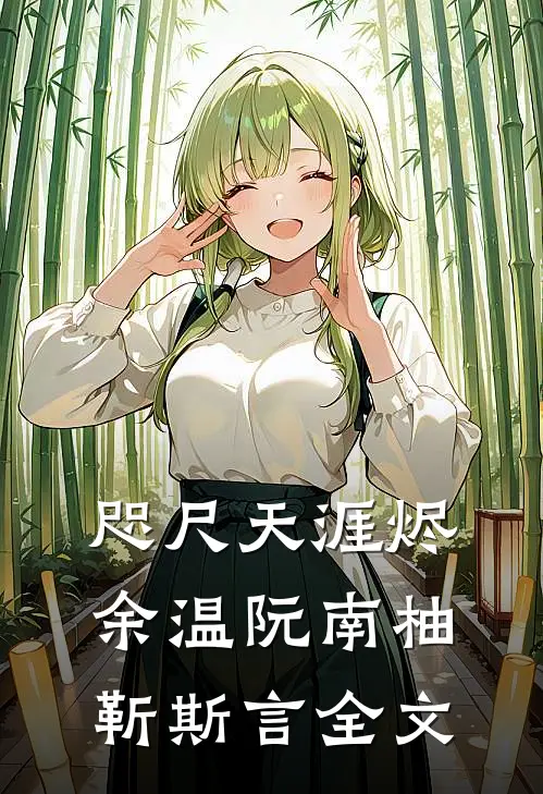 咫尺天涯烬余温阮南柚靳斯言全文
