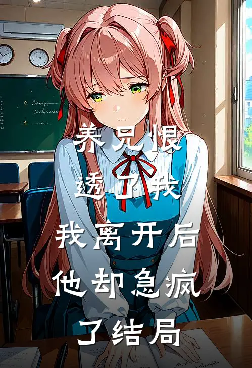 养兄恨透了我，我离开后他却急疯了结局
