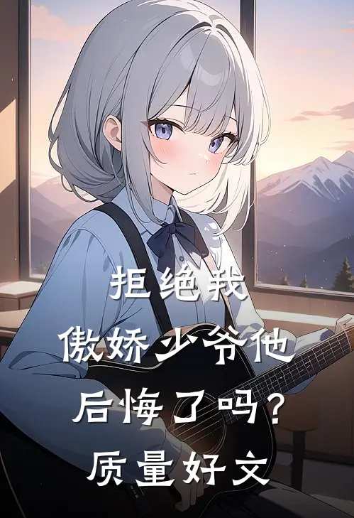 拒绝我，傲娇少爷他后悔了吗？质量好文