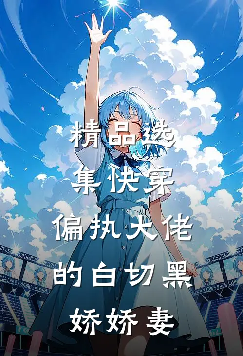 精品选集快穿偏执大佬的白切黑娇娇妻