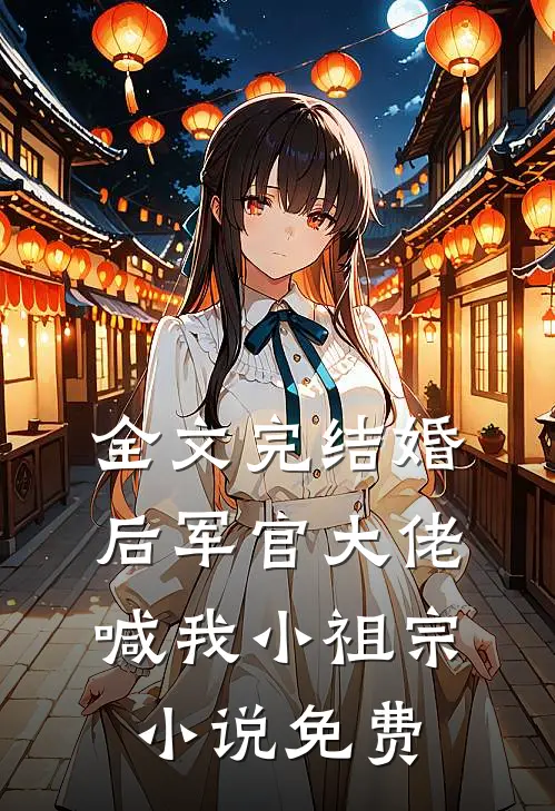 全文完结婚后军官大佬喊我小祖宗小说免费